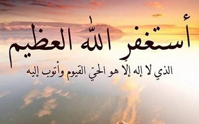 «أستغفر الله العظيم الذي لا إله إلا هو الحي القيوم وأتوب إليه»..